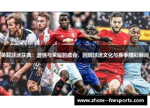 英超球迷庆典：激情与荣耀的盛会，回顾球迷文化与赛季精彩瞬间