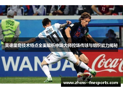 莫德里奇技术特点全面解析中场大师控场传球与组织能力揭秘