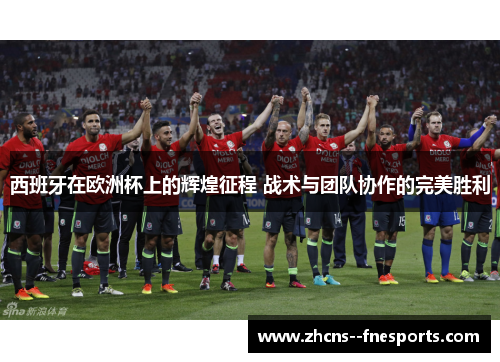 西班牙在欧洲杯上的辉煌征程 战术与团队协作的完美胜利