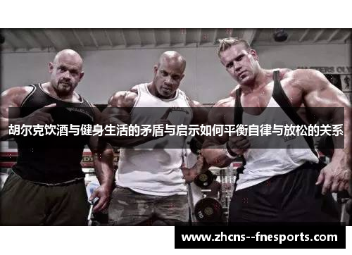 胡尔克饮酒与健身生活的矛盾与启示如何平衡自律与放松的关系