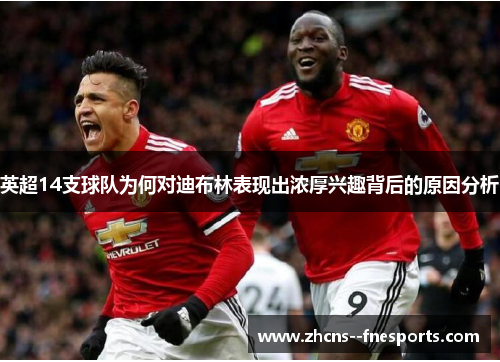 英超14支球队为何对迪布林表现出浓厚兴趣背后的原因分析