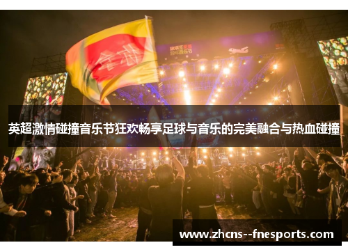 英超激情碰撞音乐节狂欢畅享足球与音乐的完美融合与热血碰撞 英超激情碰撞音乐节狂欢畅享足球与音乐的完美融合与热血碰撞