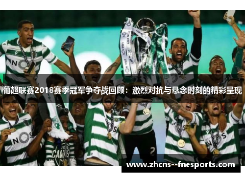 葡超联赛2018赛季冠军争夺战回顾：激烈对抗与悬念时刻的精彩呈现