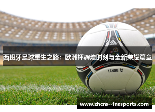 西班牙足球重生之路:欧洲杯辉煌时刻与全新荣耀篇章 西班牙足球重生之路:欧洲杯辉煌时刻与全新荣耀篇章