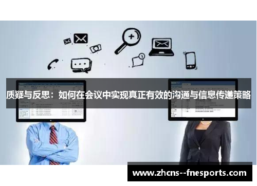 质疑与反思:如何在会议中实现真正有效的沟通与信息传递策略 质疑与反思:如何在会议中实现真正有效的沟通与信息传递策略