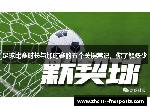 足球比赛时长与加时赛的五个关键常识，你了解多少