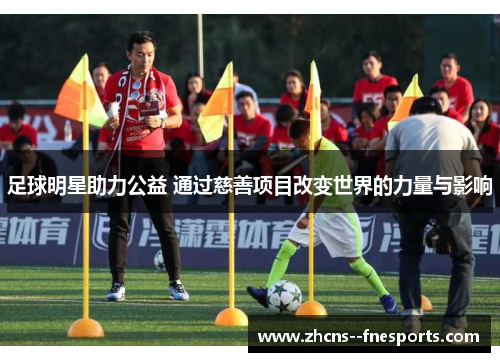 足球明星助力公益 通过慈善项目改变世界的力量与影响