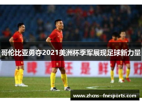 哥伦比亚勇夺2021美洲杯季军展现足球新力量 哥伦比亚勇夺2021美洲杯季军展现足球新力量