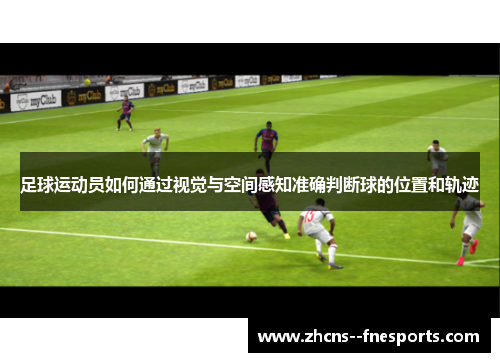 足球运动员如何通过视觉与空间感知准确判断球的位置和轨迹
