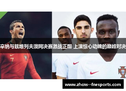 辛纳与兹维列夫澳网决赛激战正酣 上演惊心动魄的巅峰对决