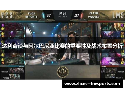 达利奇谈与阿尔巴尼亚比赛的重要性及战术布置分析