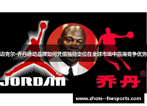 迈克尔·乔丹运动品牌如何凭借独特定位在全球市场中赢得竞争优势