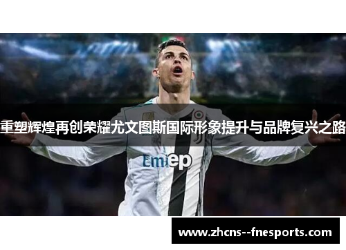 重塑辉煌再创荣耀尤文图斯国际形象提升与品牌复兴之路