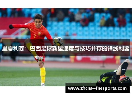 里夏利森：巴西足球新星速度与技巧并存的锋线利器