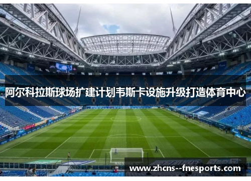 阿尔科拉斯球场扩建计划韦斯卡设施升级打造体育中心