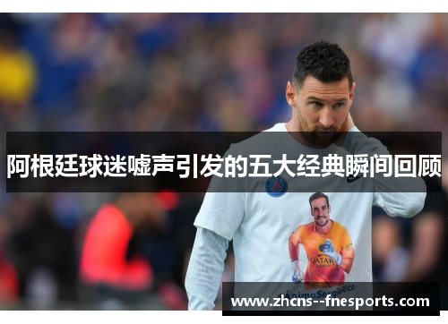 阿根廷球迷嘘声引发的五大经典瞬间回顾