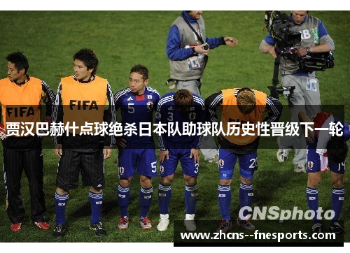 贾汉巴赫什点球绝杀日本队助球队历史性晋级下一轮 贾汉巴赫什点球绝杀日本队助球队历史性晋级下一轮