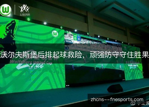 沃尔夫斯堡后排起球救险，顽强防守守住胜果